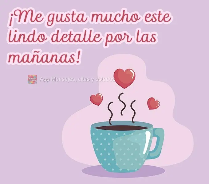 ¡Me gusta mucho este lindo detalle por las mañanas!