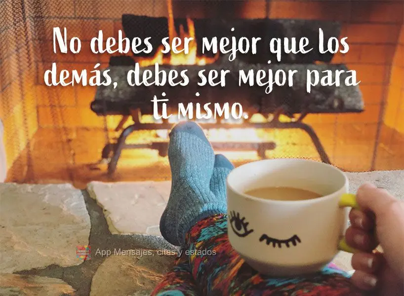 Você não deve ser melhor que os outros, você deve ser melhor para si mesmo.