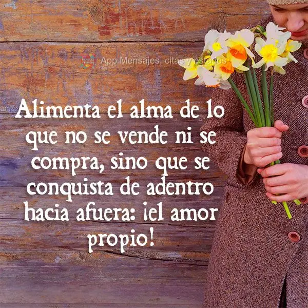 Alimente a alma daquilo que não se vende nem se compra, mas sim se conquista de dentro pra fora: amor-próprio!