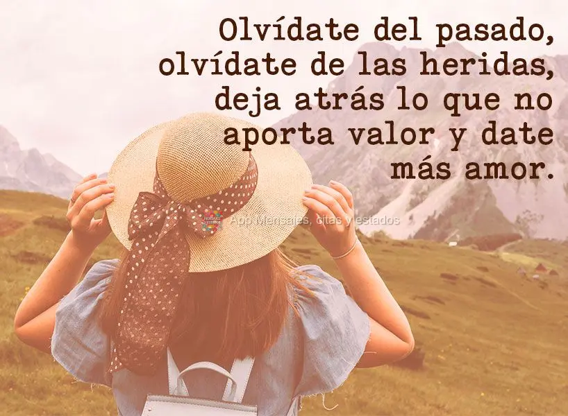 Olvídate del pasado, olvídate de las heridas, deja atrás lo que no aporta valor y date más amor.
