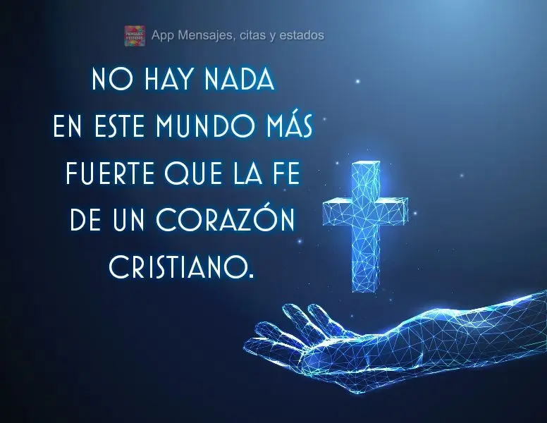 No hay nada en este mundo más fuerte que la fe de un corazón cristiano.