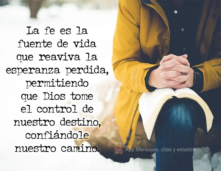 La fe es la fuente de vida que reaviva la esperanza perdida, permitiendo que Dios tome el control de nuestro destino, confiándole nuestro camino.