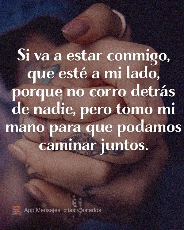 Se for para estar comigo que seja ao meu lado, porque eu não corro atrás de ninguém, mas seguro na mão para caminharmos juntos.