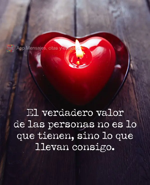 El verdadero valor de las personas no es lo que tienen, sino lo que llevan consigo.