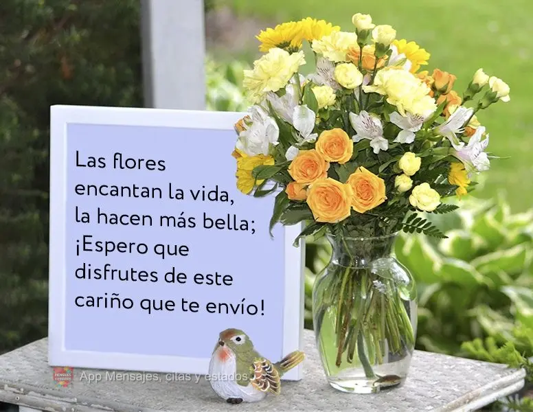 Las flores encantan la vida, la hacen más bella; ¡Espero que disfrutes de este cariño que te envío!