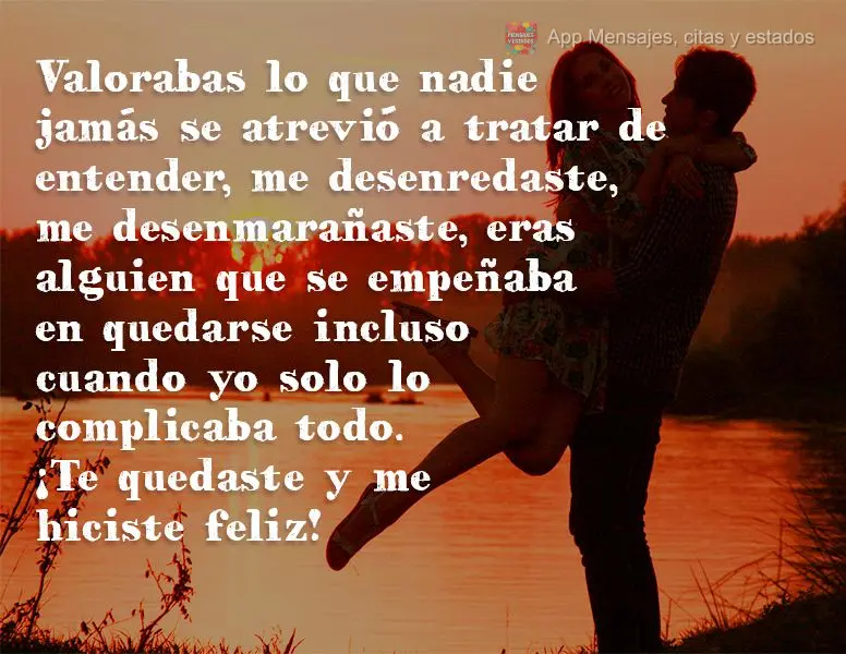 Você valorizou aquilo que ninguém nunca ousou tentar entender, você me descomplicou, me desembaraçou, você foi alguém que persistiu ficar mesmo qua...