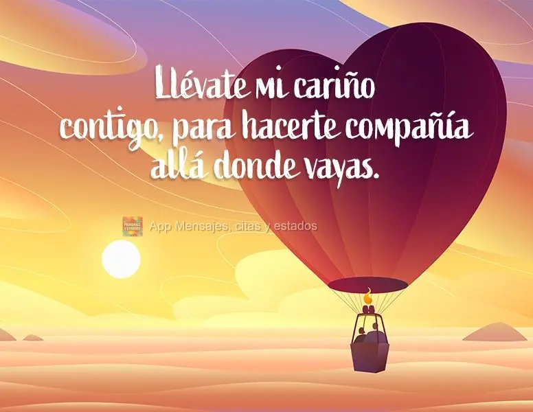 Llévate mi cariño contigo, para hacerte compañía allá donde vayas.