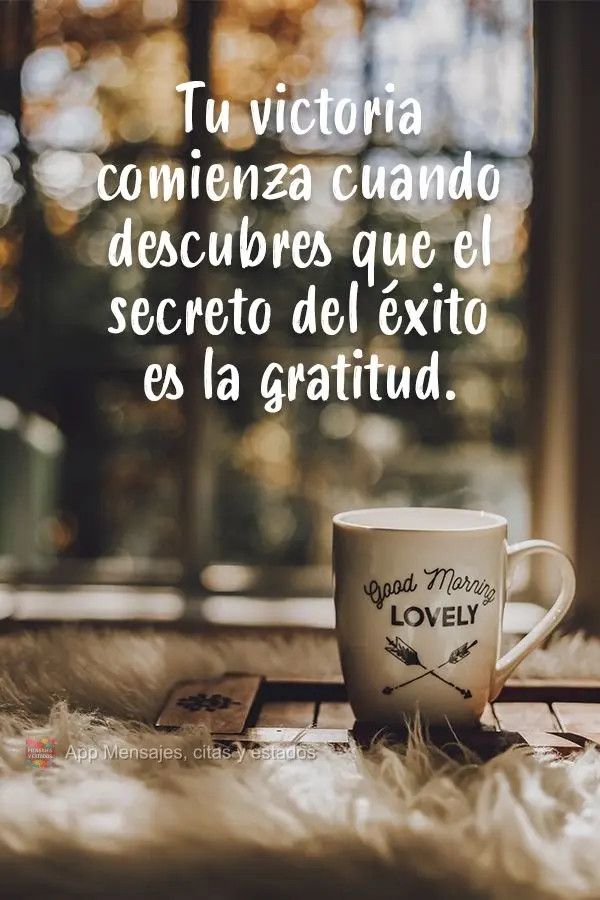 Tu victoria comienza cuando descubres que el secreto del éxito es la gratitud.