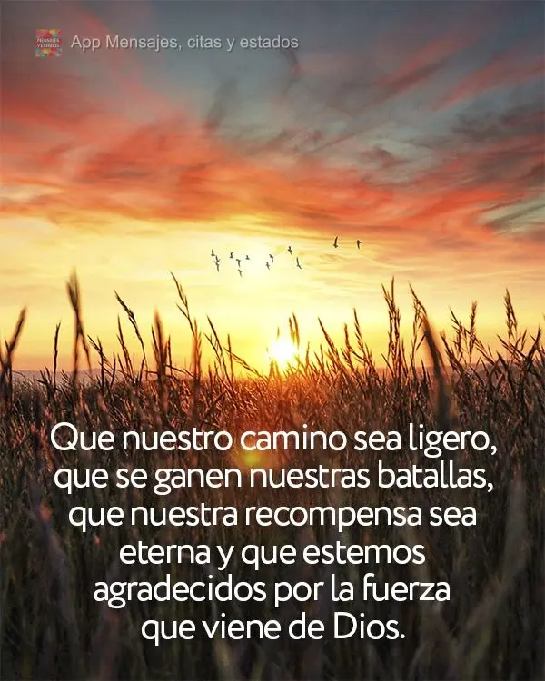 Que nuestro camino sea ligero, que se ganen nuestras batallas, que nuestra recompensa sea eterna y que estemos agradecidos por la fuerza que viene de Dio...