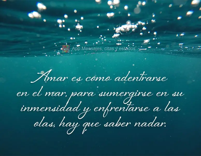 Amar es como adentrarse en el mar, para sumergirse en su inmensidad y enfrentarse a las olas, hay que saber nadar.