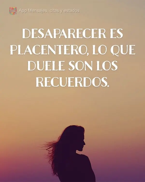 Desaparecer es placentero, lo que duele son los recuerdos.