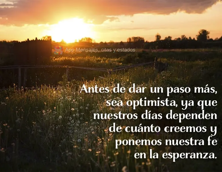 Antes de dar um passo adiante, mantenha-se otimista, pois nossos dias dependem do quanto acreditamos e depositamos nossa fé na esperança.