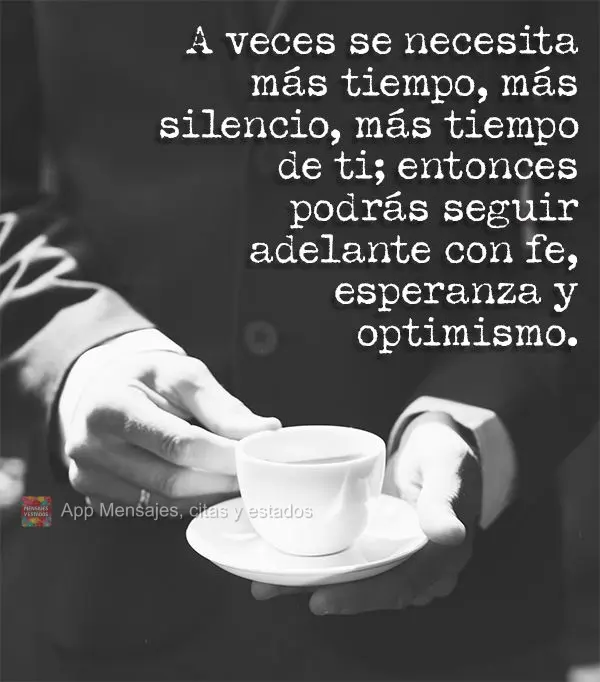 A veces se necesita más tiempo, más silencio, más tiempo de ti; entonces podrás seguir adelante con fe, esperanza y optimismo.