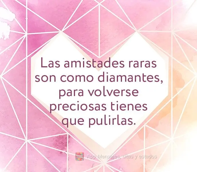 Las amistades raras son como diamantes, para volverse preciosas tienes que pulirlas.