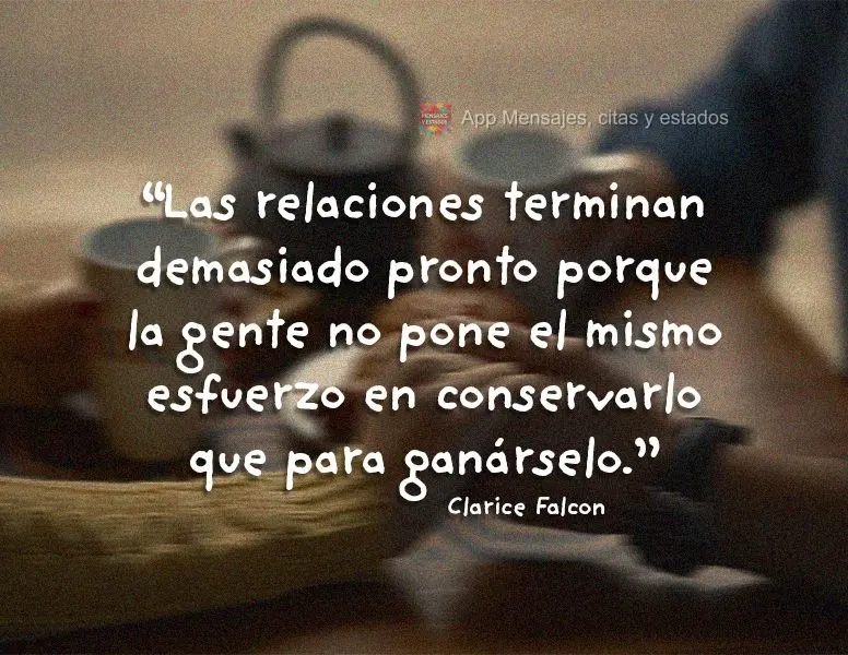"Las relaciones terminan demasiado pronto porque la gente no pone el mismo esfuerzo en conservarlo que para ganárselo". Clarice Falcon