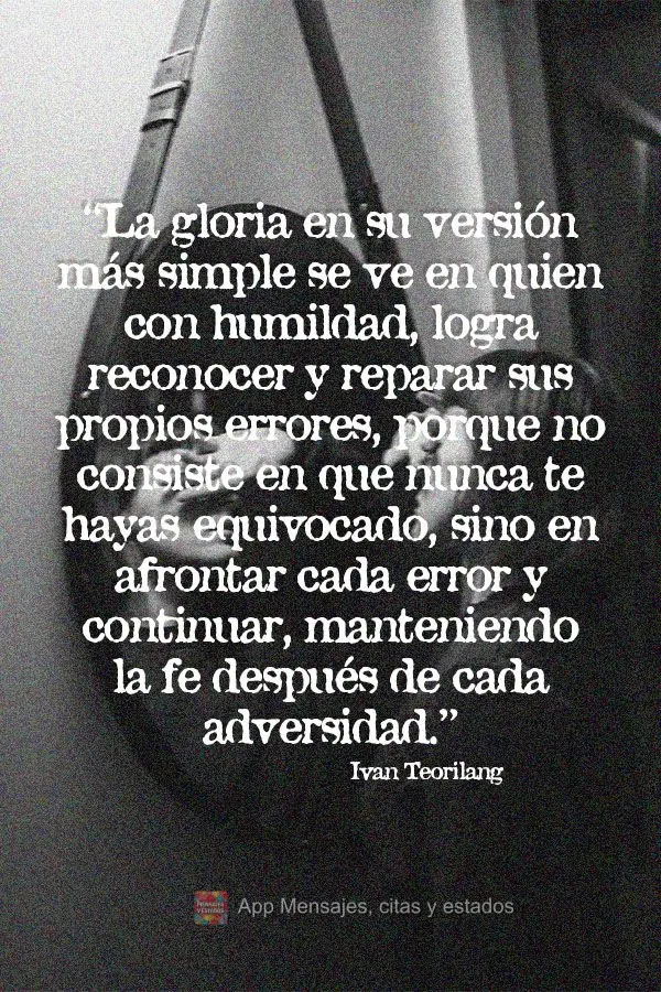 "La gloria en su versión más simple se ve en quien con humildad, logra reconocer y reparar sus propios errores, porque no consiste en que nunca te haya...