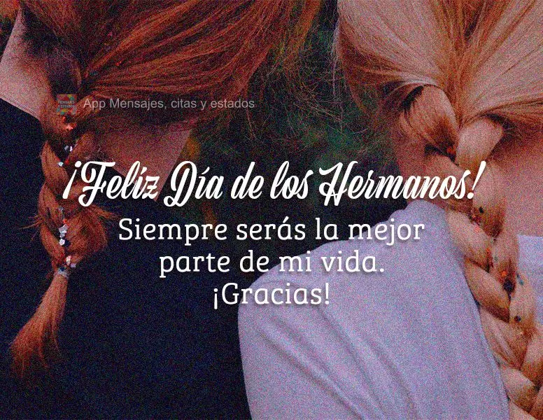 Você sempre será a melhor parte da minha vida. Obrigada! Feliz dia dos irmãos!