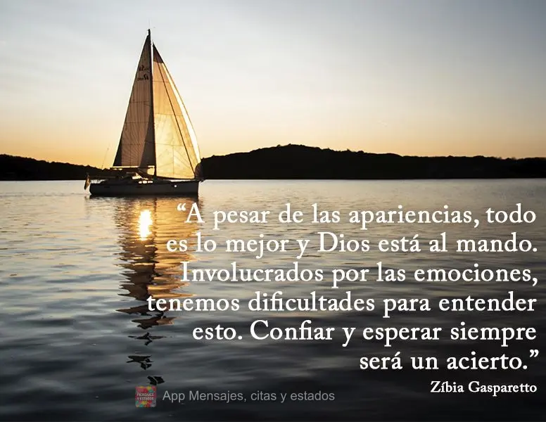 “Apesar das aparências, tudo é para melhor e Deus está no leme. Envolvidos pelas emoções, temos dificuldades para entender isso. Confiar e esperar...