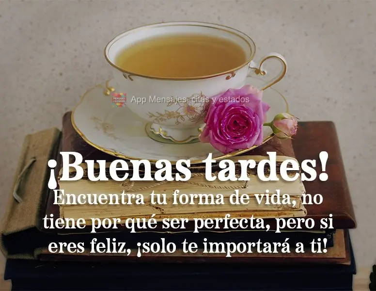 Encuentra tu forma de vida, no tiene por qué ser perfecta, pero si eres feliz, ¡solo te importará a ti! ¡Buenas tardes!