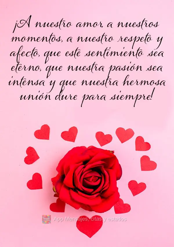 ¡A nuestro amor, a nuestros momentos, a nuestro respeto y afecto, que este sentimiento sea eterno, que nuestra pasión sea intensa y que nuestra hermosa...