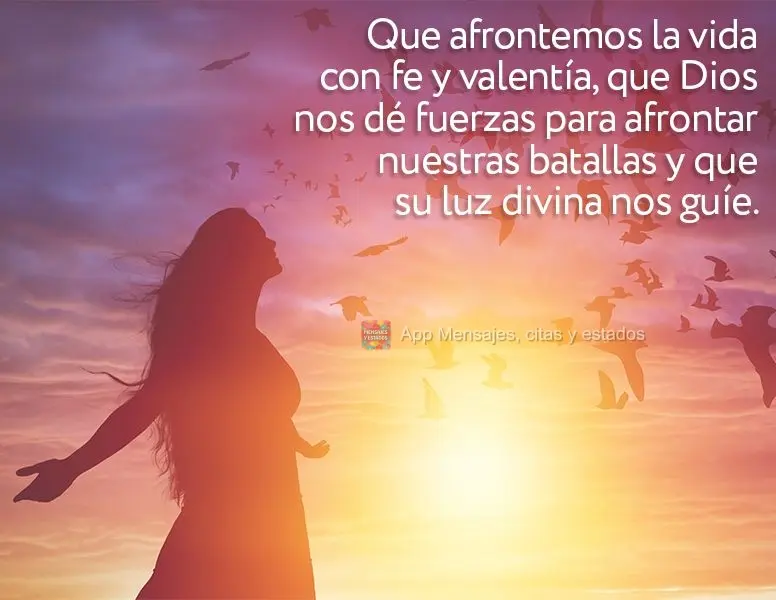 Que afrontemos la vida con fe y valentía, que Dios nos dé fuerzas para afrontar nuestras batallas y que su luz divina nos guíe.