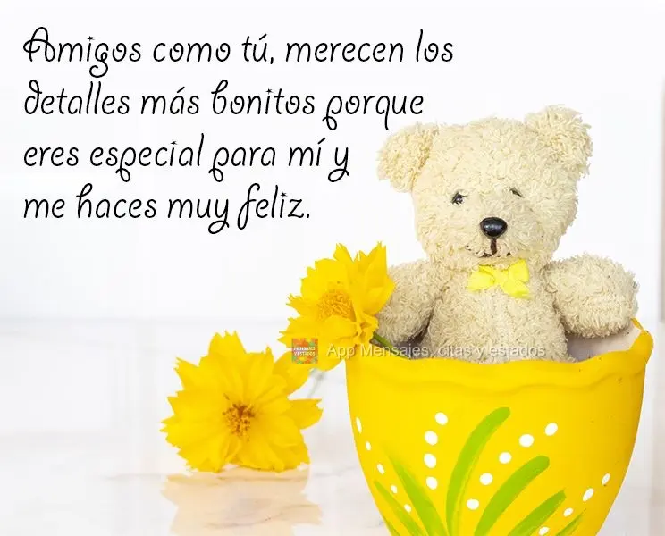 Amigos como tú, merecen los detalles más bonitos porque eres especial para mí y me haces muy feliz.