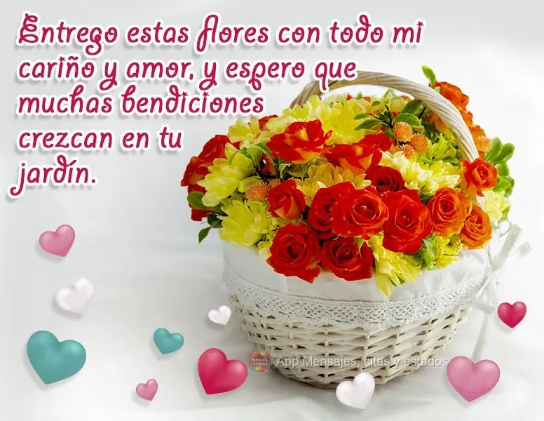 Entrego estas flores con todo mi cariño y amor, y espero que muchas bendiciones crezcan en tu jardín.