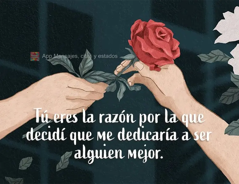 Tú eres la razón por la que decidí que me dedicaría a ser alguien mejor.