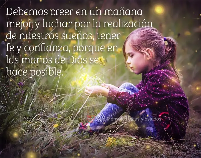 É preciso crer em um amanhã melhor e lutar pela realização de nossos sonhos, ter fé e confiar, porque nas mãos de Deus se torna possível.