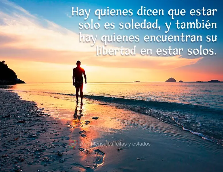 Hay quienes dicen que estar solo es soledad, y también hay quienes encuentran su libertad en estar solos.