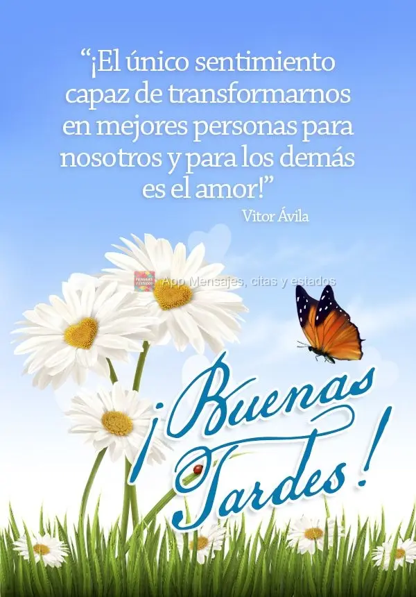 “O único sentimento capaz de nos transformar em pessoas melhores para nós e para os outros, é o amor!”  Boa tarde! Vitor Ávila