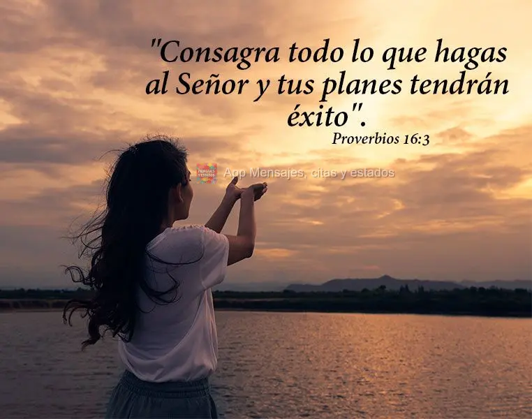 "Consagra todo lo que hagas al Señor y tus planes tendrán éxito". Proverbios 16: 3