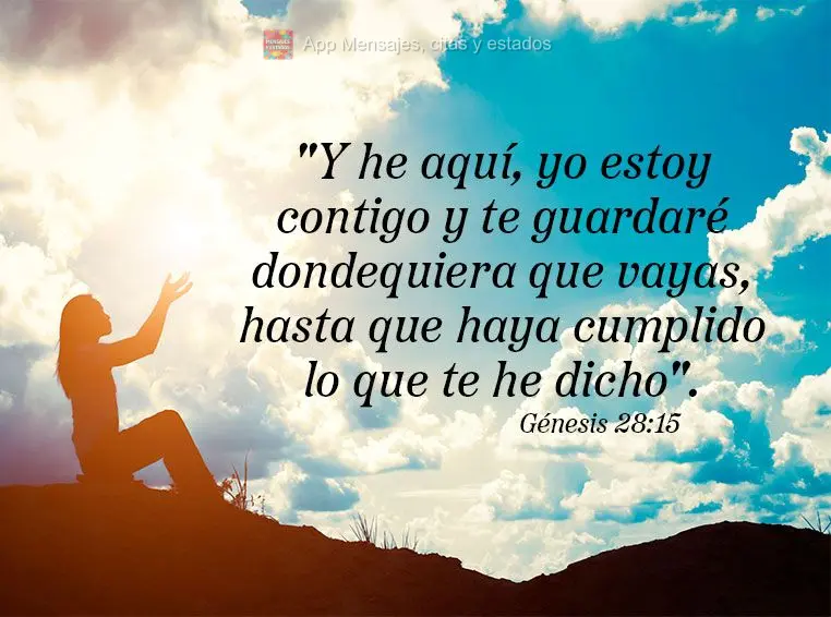 "Y he aquí, yo estoy contigo y te guardaré dondequiera que vayas, hasta que haya cumplido lo que te he dicho". Génesis 28:15