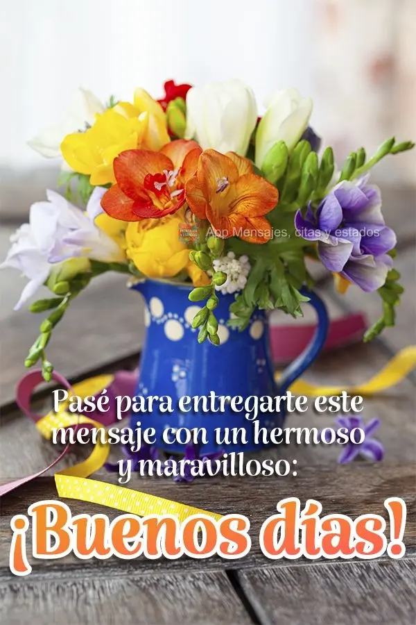 Passei aqui para lhe entregar essa mensagem com um lindo e maravilhoso:  Bom dia!