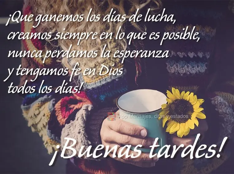 ¡Que ganemos los días de lucha, creamos siempre en lo que es posible, nunca perdamos la esperanza y tengamos fe en Dios todos los días! ¡Buenas tarde...