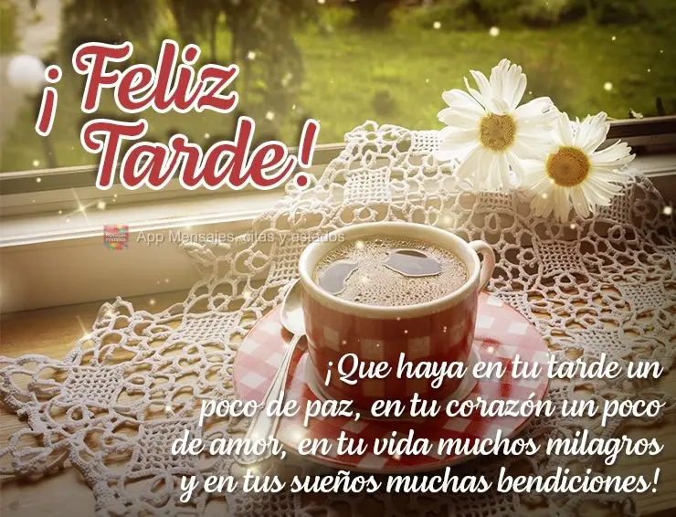 Que haja em sua tarde um pouco de paz, em seu coração um bocado de amor, em sua vida muitos milagres e em seus sonhos muitas bênçãos! Feliz tarde!...