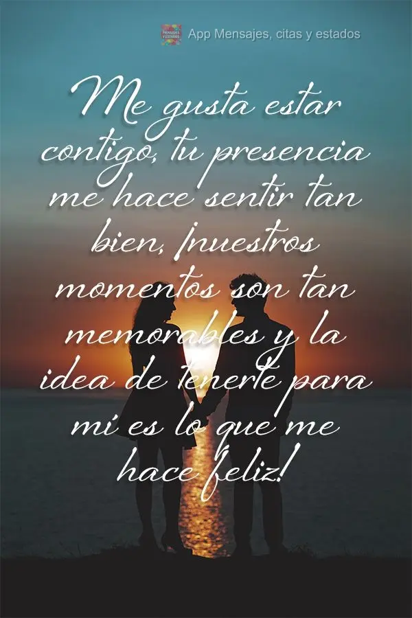 Me gusta estar contigo, tu presencia me hace sentir tan bien, ¡nuestros momentos son tan memorables y la idea de tenerte para mí es lo que me hace feli...