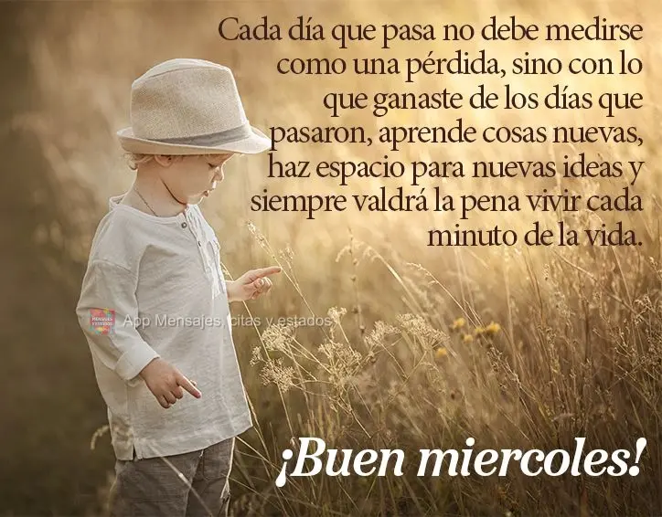 Cada día que pasa no debe medirse como una pérdida, sino con lo que ganaste de los días que pasaron, aprende cosas nuevas, haz espacio para nuevas ide...