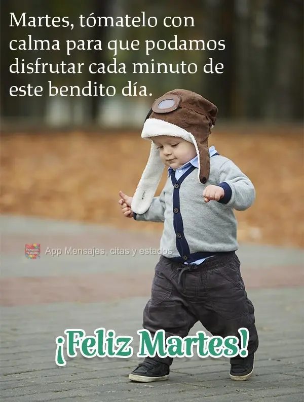 Terça-feira vai com calma, para que possamos aproveitar cada minuto desse dia abençoado.  Feliz Terça-feira!