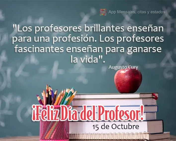 "Professores brilhantes ensinam para uma profissão. Professores fascinantes ensinam para a vida." Feliz dia do professor!  Augusto Cury