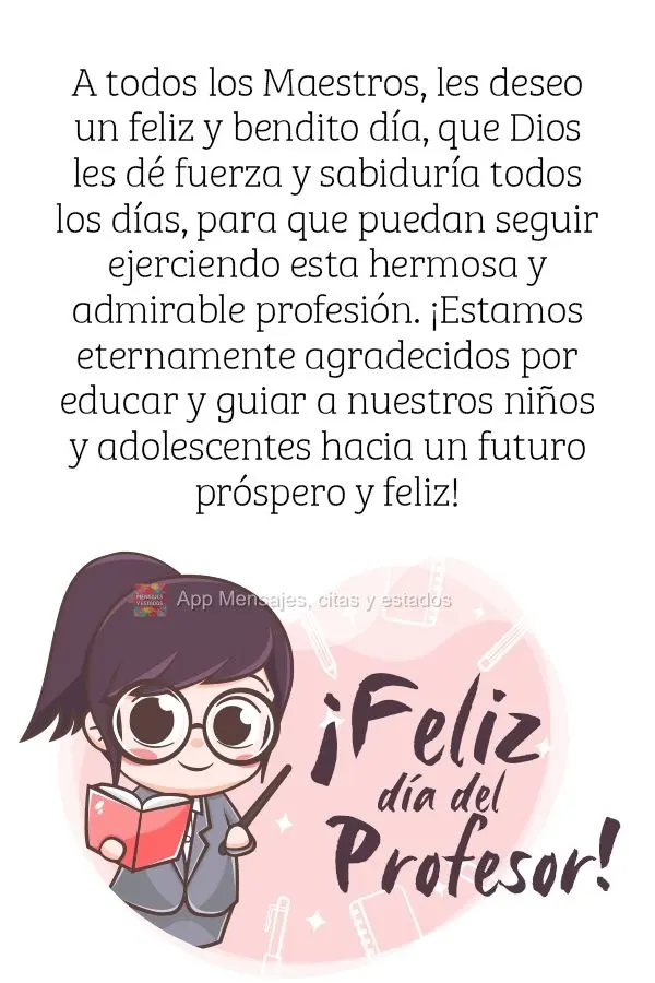 A todos os Professores desejo um feliz e abençoado dia. Que Deus esteja dando-lhes força e sabedoria todos os dias, para que continuem exercendo esta l...