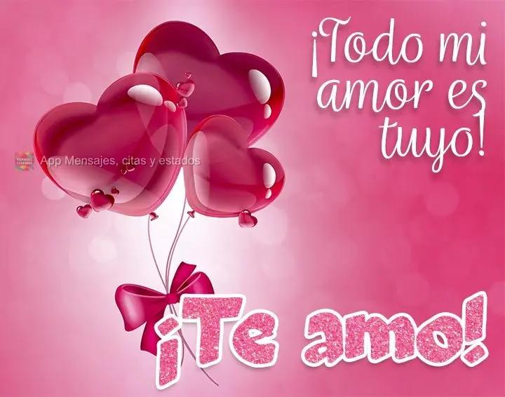¡Todo mi amor es tuyo! ¡Te amo!