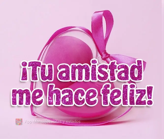 ¡Tu amistad me hace feliz!