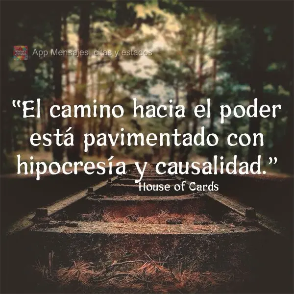 “A estrada do poder é pavimentada com hipocrisia e causalidade.”  House of Cards