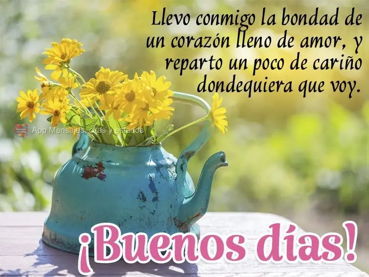 Llevo conmigo la bondad de un corazón lleno de amor, y reparto un poco de cariño dondequiera que voy. ¡Buenos días!