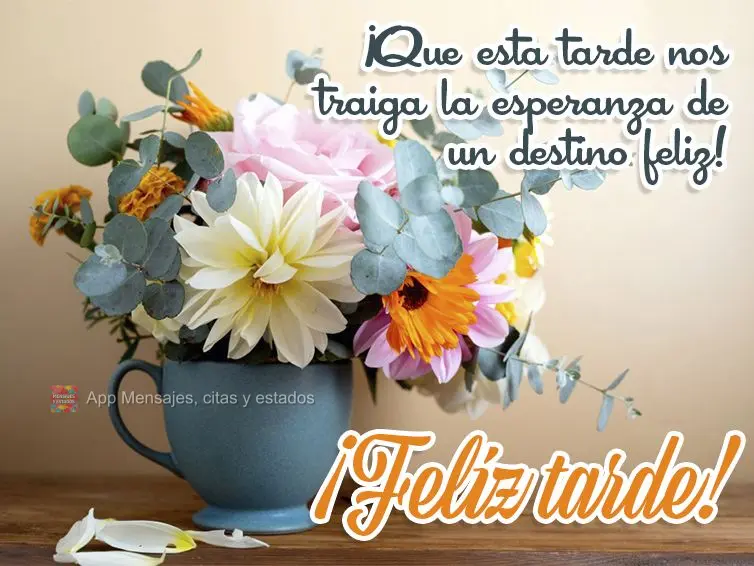 ¡Que esta tarde nos traiga la esperanza de un destino feliz! ¡Feliz tarde!