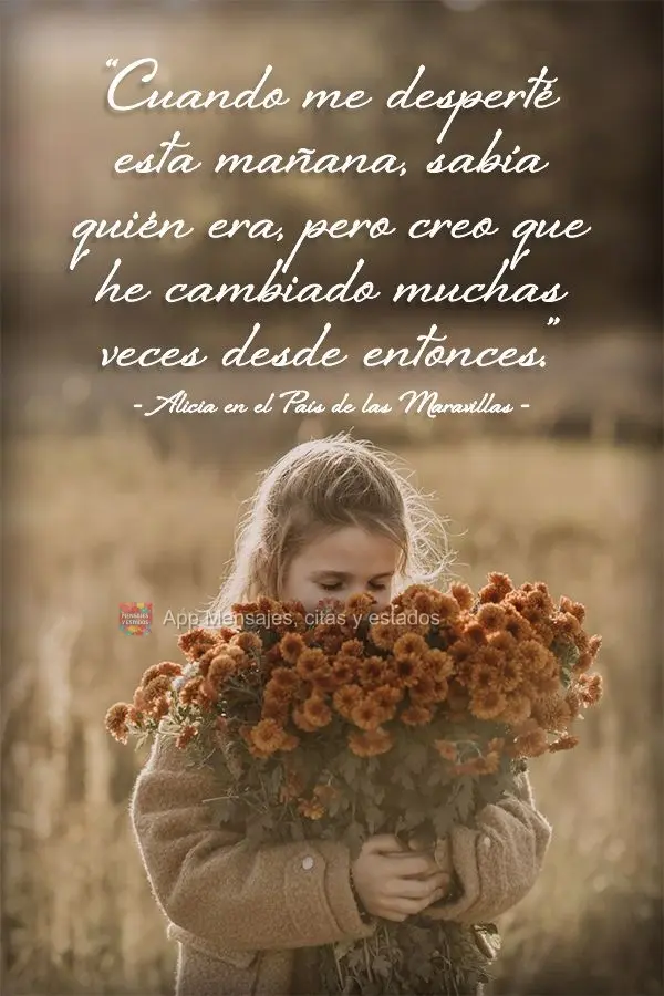 "Cuando me desperté esta mañana, sabía quién era, pero creo que he cambiado muchas veces desde entonces". Alicia en el País de las Maravillas