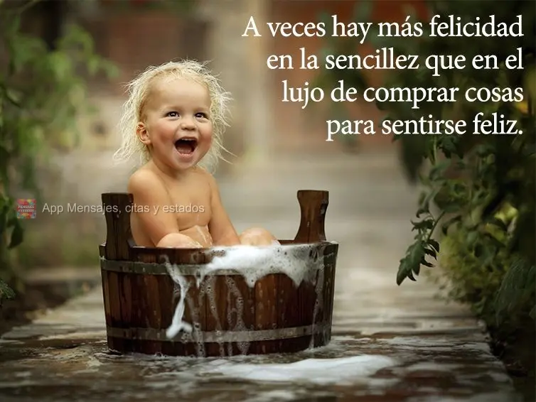 As vezes existe mais felicidade na simplicidade, do que no luxo de comprar coisas para se sentir feliz.