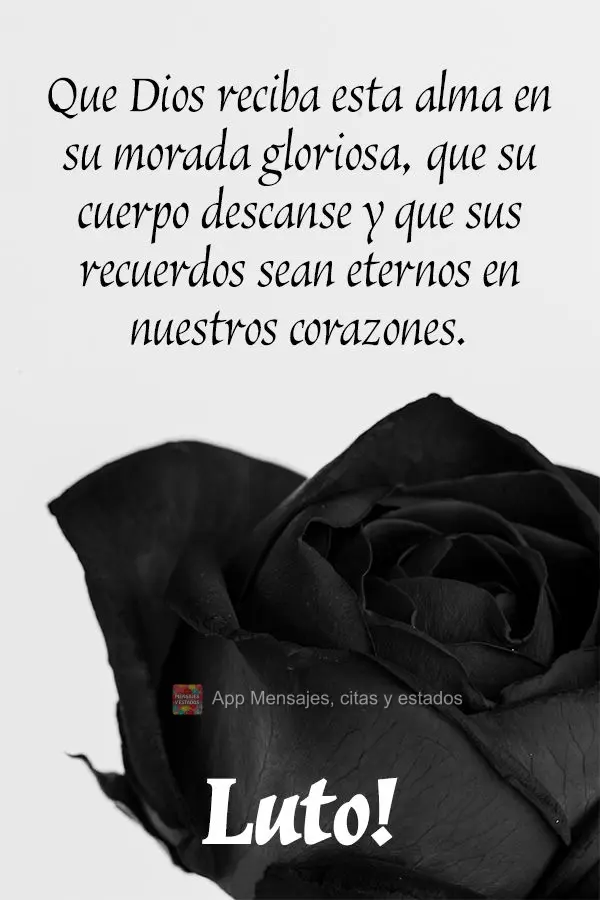 Que Dios reciba esta alma en su morada gloriosa, que su cuerpo descanse y que sus recuerdos sean eternos en nuestros corazones. ¡Luto!