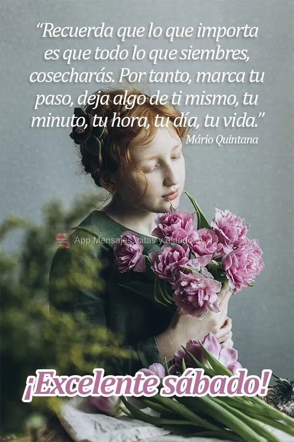 “Recuerda que lo que importa es que todo lo que siembres, cosecharás. Por tanto, marca tu paso, deja algo de ti mismo, tu minuto, tu hora, tu día, tu...